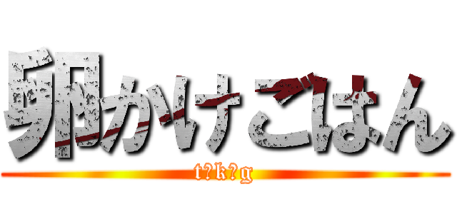 卵かけごはん (t、k、g)