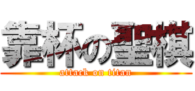 靠杯の聖棋 (attack on titan)