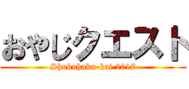 おやじクエスト (Shukuhaku-kai 2017)