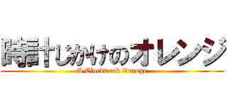 時計じかけのオレンジ (A Clockwork Orange)