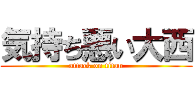 気持ち悪い大西 (attack on titan)