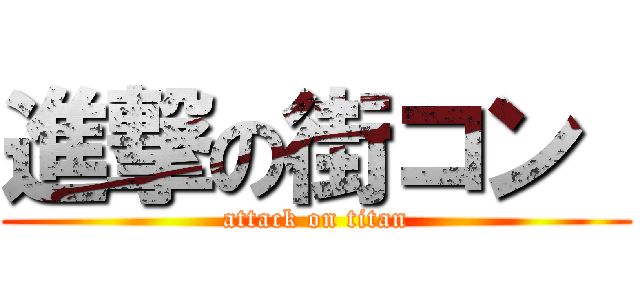 進撃の街コン  (attack on titan)