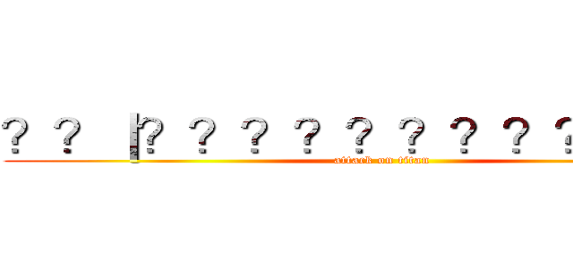 ？？｜？？？？？？？？？？？？ (attack on titan)