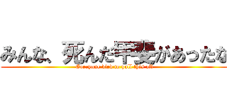 みんな、死んだ甲斐があったな (Everyone died to pull this off)