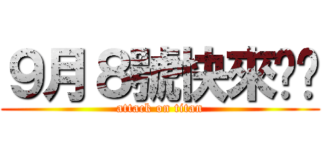 ９月８號快來ㄅ吧 (attack on titan)