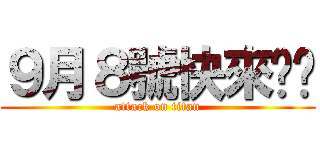 ９月８號快來ㄅ吧 (attack on titan)