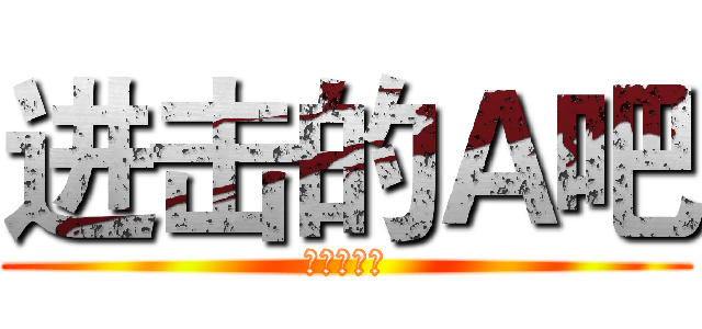 进击的Ａ吧 (丶释爱出品)