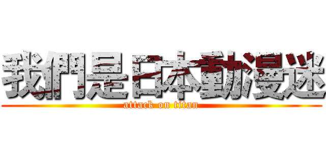 我們是日本動漫迷 (attack on titan)