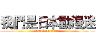 我們是日本動漫迷 (attack on titan)