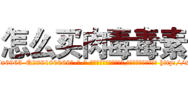 怎么买肉毒毒素 (怎么买肉毒毒素【电-186x2687x6963-Q278180069元-吉-药-业】我们做的是长期生意,靠的是老客户长期支持 http://sngk.net/Cf9MqD
)