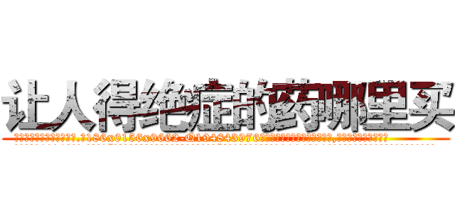 让人得绝症的药哪里买 (让人得绝症的药哪里买【电.话186x0156x9662-Q194843976林氏药业】我们做的是长期生意,靠的是老客户长期支持
参考消息网2月20日报道 韩媒称，“剩女多、离婚率高的城市，房价一定会上涨。”这是中国经济学家金岩石2016年12月参加在上海举行的房地产相关论坛时说的话。
)