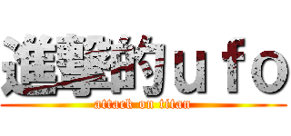 進撃的ｕｆｏ (attack on titan)