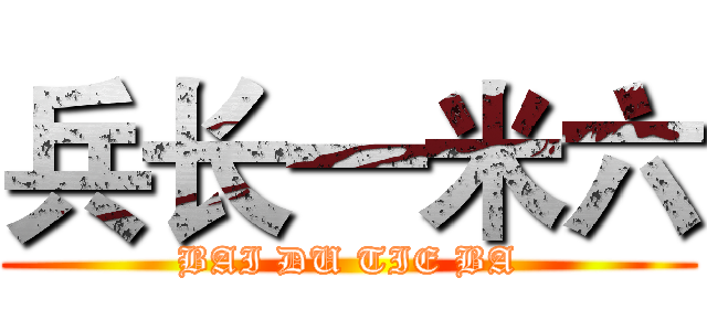兵长一米六 (BAI DU TIE BA)