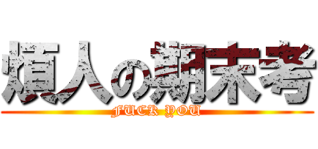 煩人の期末考 (FUCK YOU)