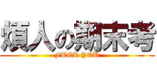 煩人の期末考 (FUCK YOU)