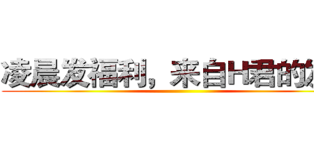 凌晨发福利，来自Ｈ君的发现 ()