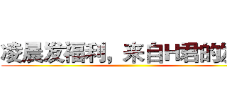 凌晨发福利，来自Ｈ君的发现 ()