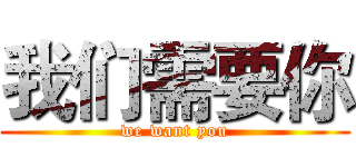 我们需要你 (we want you)
