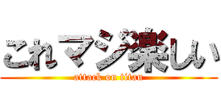 これマジ楽しい (attack on titan)
