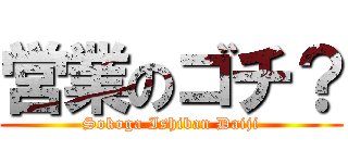 営業のゴチ？ (Sokoga Ishiban Daiji)