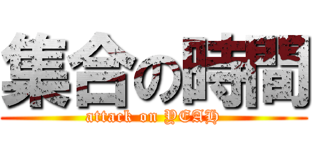 集合の時間 (attack on YEAH)