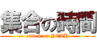 集合の時間 (attack on YEAH)