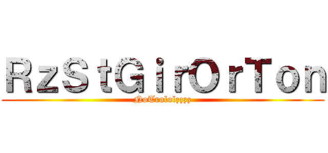 ＲｚＳｔＧｉｒＯｒＴｏｎ (NoTrololzzzz)