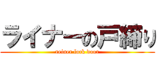ライナーの戸締り (reiner lock door)
