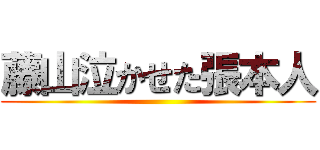 藤山泣かせた張本人 ()