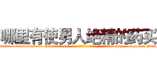 哪里有使男人绝精的药买 (哪里有使男人绝精的药买【电-186x2687x6963-Q278180069元-吉-药-业】我们做的是长期生意,靠的是老客户长期支持 http://sngk.net/MCRcUU
)