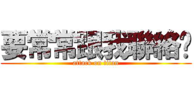 要常常跟我聯絡ㄡ (attack on titan)