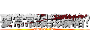 要常常跟我聯絡ㄡ (attack on titan)