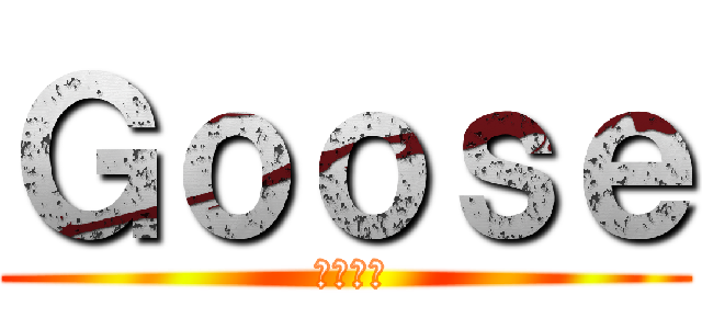 Ｇｏｏｓｅ ( ガチョウ)
