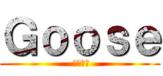 Ｇｏｏｓｅ ( ガチョウ)