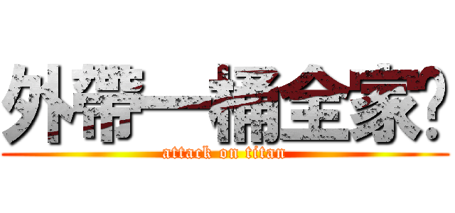 外帶一桶全家瞄 (attack on titan)