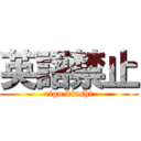 英語禁止 (eigo kinshi)