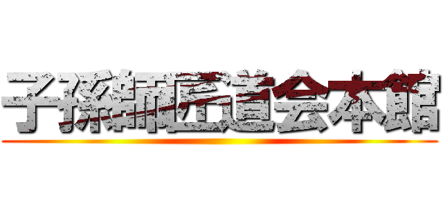 子孫師匠道会本館 ()