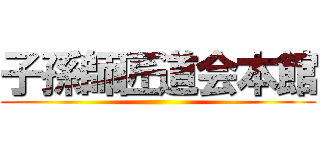 子孫師匠道会本館 ()