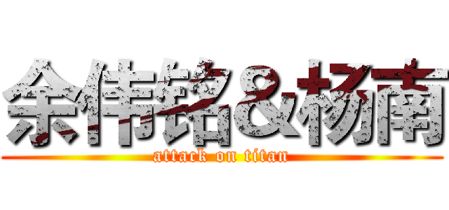 余伟铭＆杨南 (attack on titan)