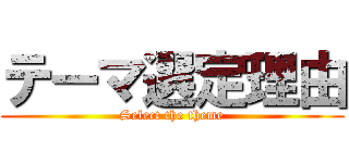 テーマ選定理由 (Select the theme)