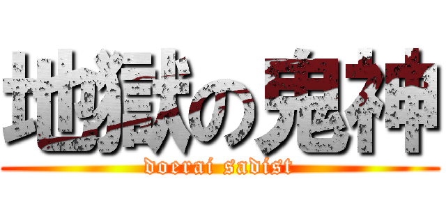 地獄の鬼神 (doerai sadist)