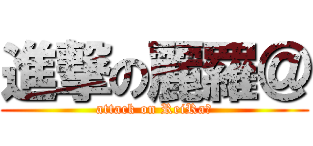 進撃の麗羅＠ (attack on ReiRa＠)