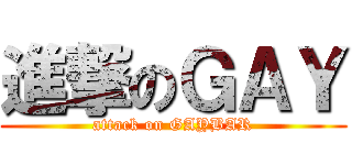 進撃のＧＡＹ (attack on GAYBAR)