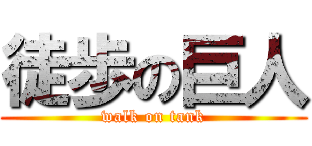 徒歩の巨人 (walk on tank)