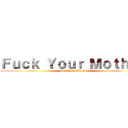 Ｆｕｃｋ Ｙｏｕｒ Ｍｏｔｈｅｒ (Fuck Your Mother)