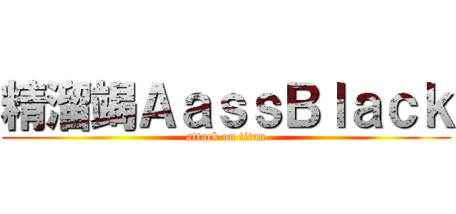精溜竭ＡａｓｓＢｌａｃｋ (attack on titan)