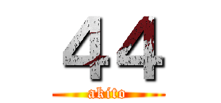 ４４ (akito)