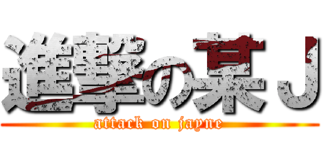 進撃の某Ｊ (attack on jayne)