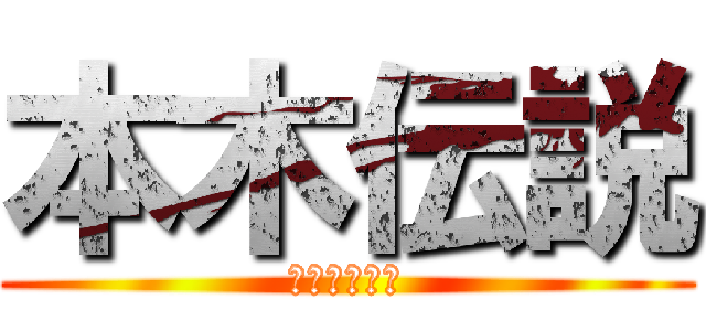 本木伝説 (そして伝説へ)