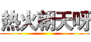 热火朝天呀 ()